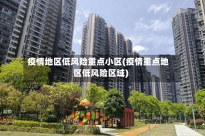 疫情地区低风险重点小区(疫情重点地区低风险区域)