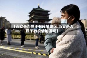 【西安是否属于有疫情地区,西安是否属于有疫情地区呢】