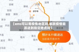 【ems可以寄疫情地区吗,邮政疫情能派送到指定地点吗】