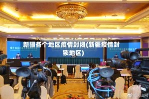 新疆各个地区疫情封闭(新疆疫情封锁地区)