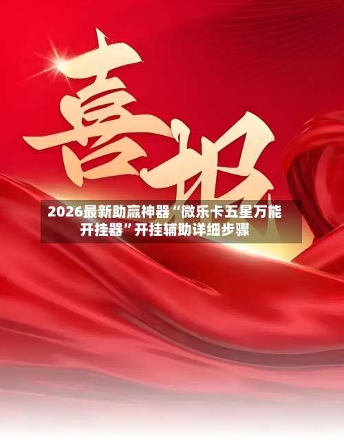 2026最新助赢神器“微乐卡五星万能开挂器	”开挂辅助详细步骤-第2张图片