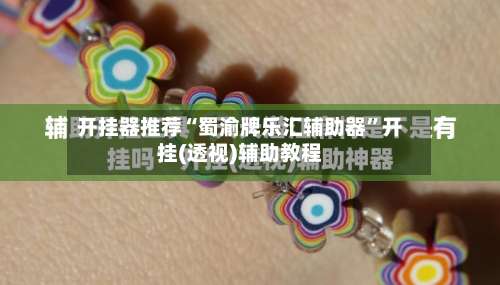 开挂器推荐“蜀渝牌乐汇辅助器”开挂(透视)辅助教程-第1张图片