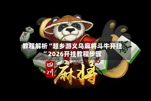 教程解析“越乡游义乌麻将斗牛开挂”2026开挂教程步骤-第1张图片